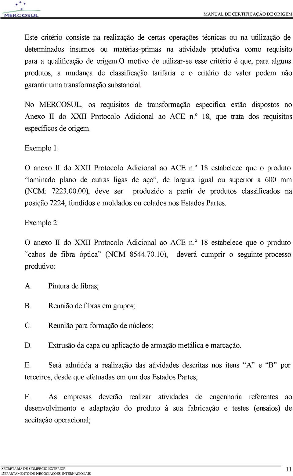 No MERCOSUL, os requisitos de transformação específica estão dispostos no Anexo II do XXII Protocolo Adicional ao ACE n.º 18, que trata dos requisitos específicos de origem.