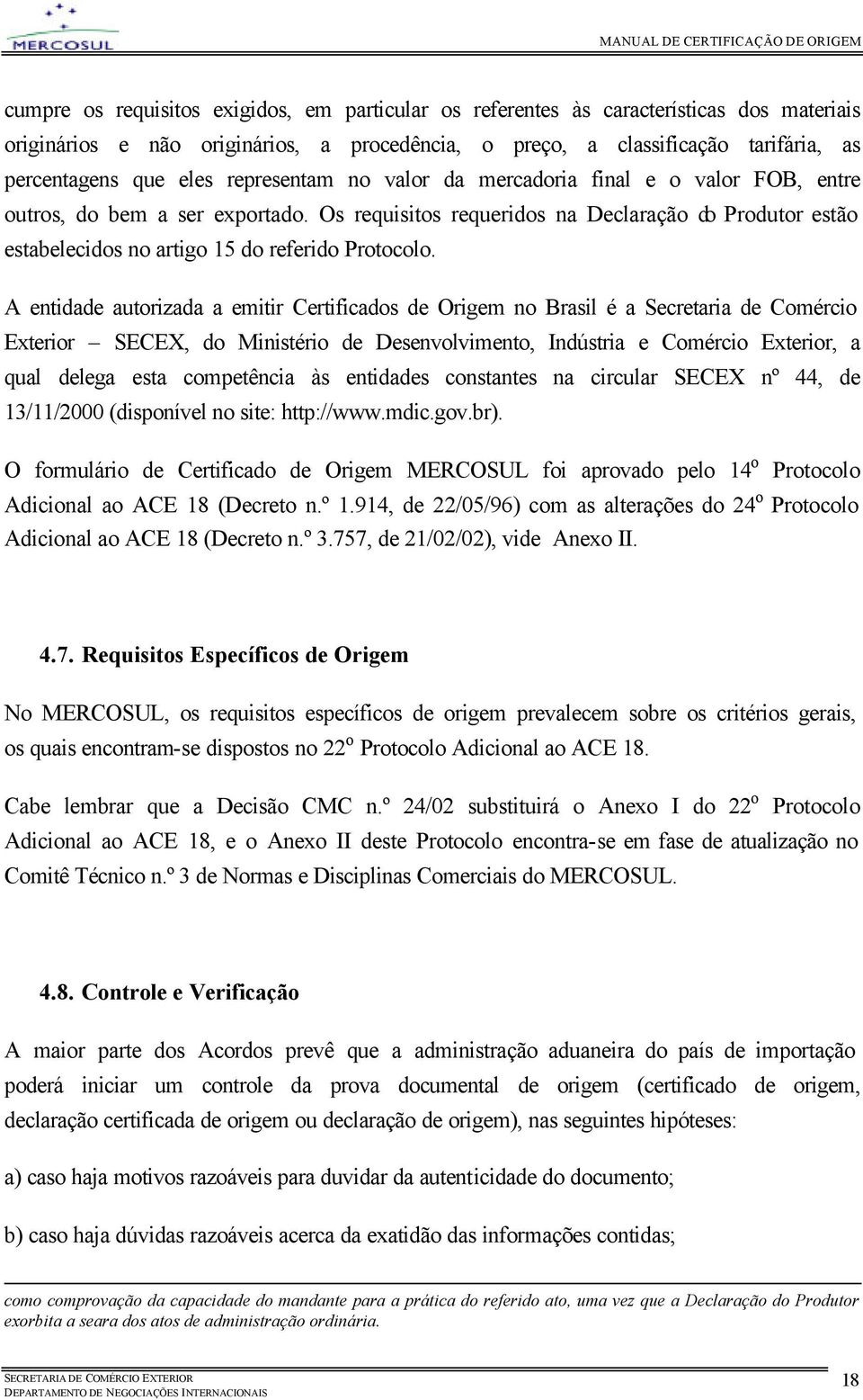 A entidade autorizada a emitir Certificados de Origem no Brasil é a Secretaria de Comércio Exterior SECEX, do Ministério de Desenvolvimento, Indústria e Comércio Exterior, a qual delega esta