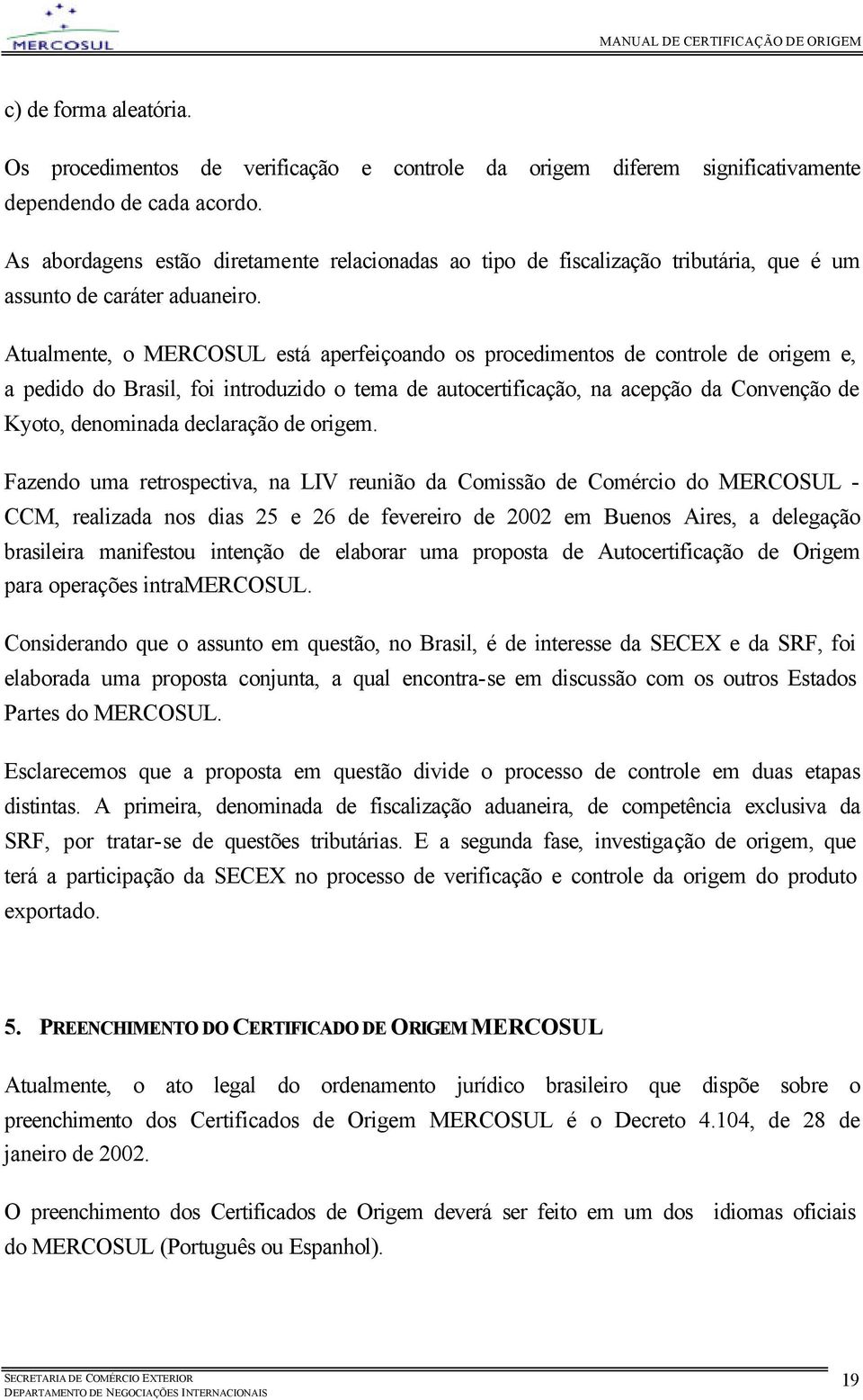 Atualmente, o MERCOSUL está aperfeiçoando os procedimentos de controle de origem e, a pedido do Brasil, foi introduzido o tema de autocertificação, na acepção da Convenção de Kyoto, denominada