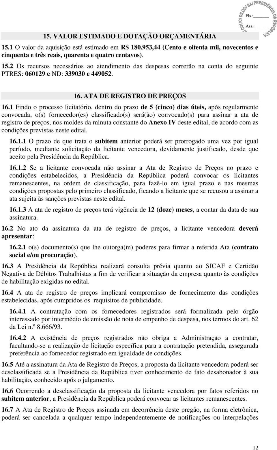 1 Findo o processo licitatório, dentro do prazo de 5 (cinco) dias úteis, após regularmente convocada, o(s) fornecedor(es) classificado(s) será(ão) convocado(s) para assinar a ata de registro de