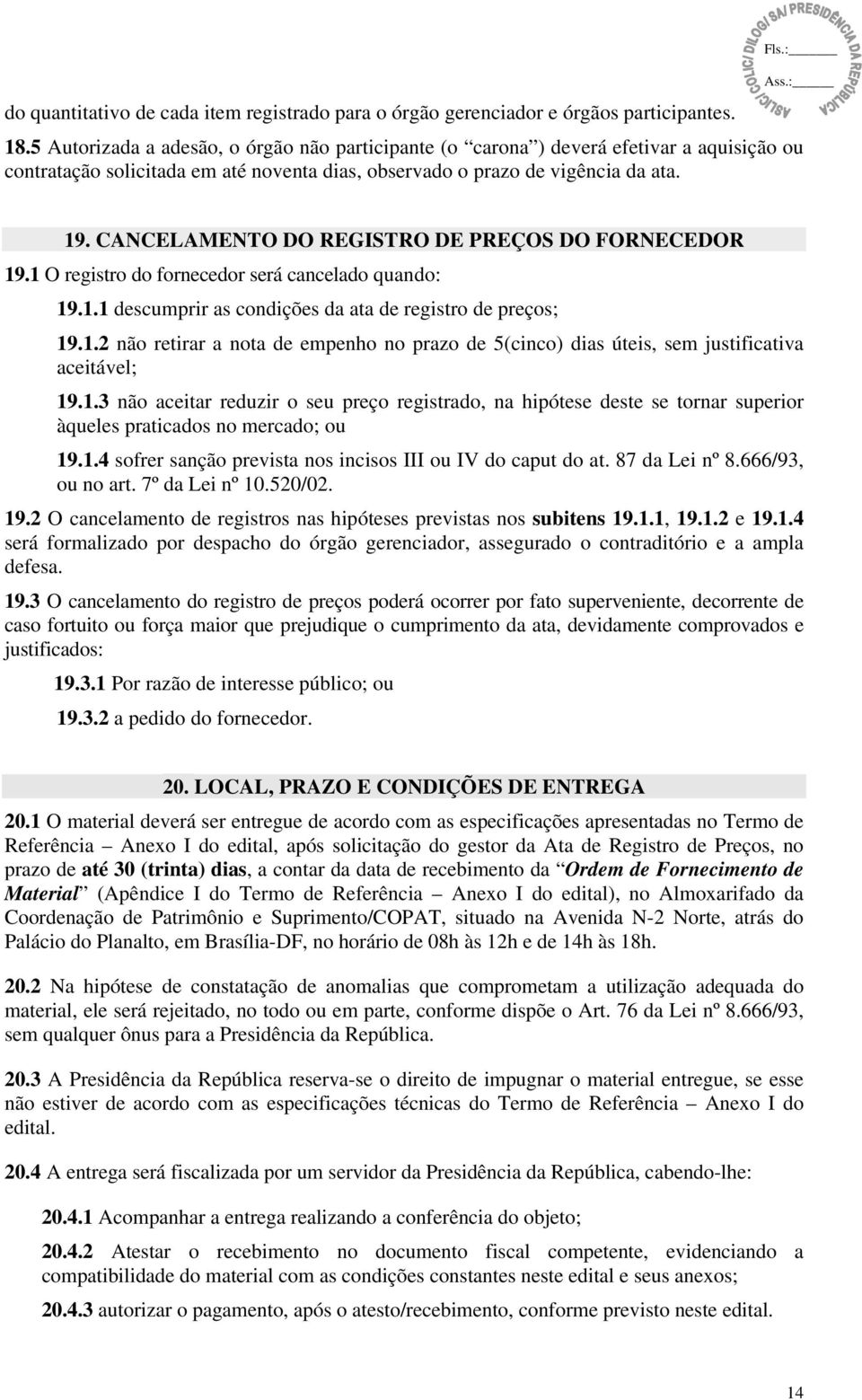 CANCELAMENTO DO REGISTRO DE PREÇOS DO FORNECEDOR 19.1 O registro do fornecedor será cancelado quando: 19.1.1 descumprir as condições da ata de registro de preços; 19.1.2 não retirar a nota de empenho no prazo de 5(cinco) dias úteis, sem justificativa aceitável; 19.