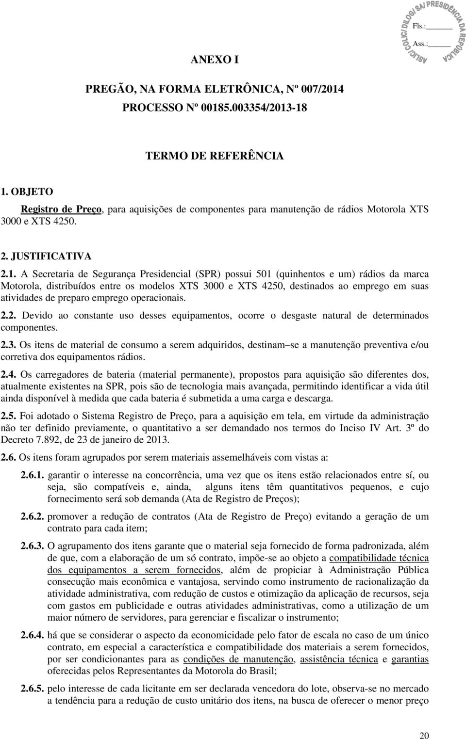 A Secretaria de Segurança Presidencial (SPR) possui 501 (quinhentos e um) rádios da marca Motorola, distribuídos entre os modelos XTS 3000 e XTS 4250, destinados ao emprego em suas atividades de