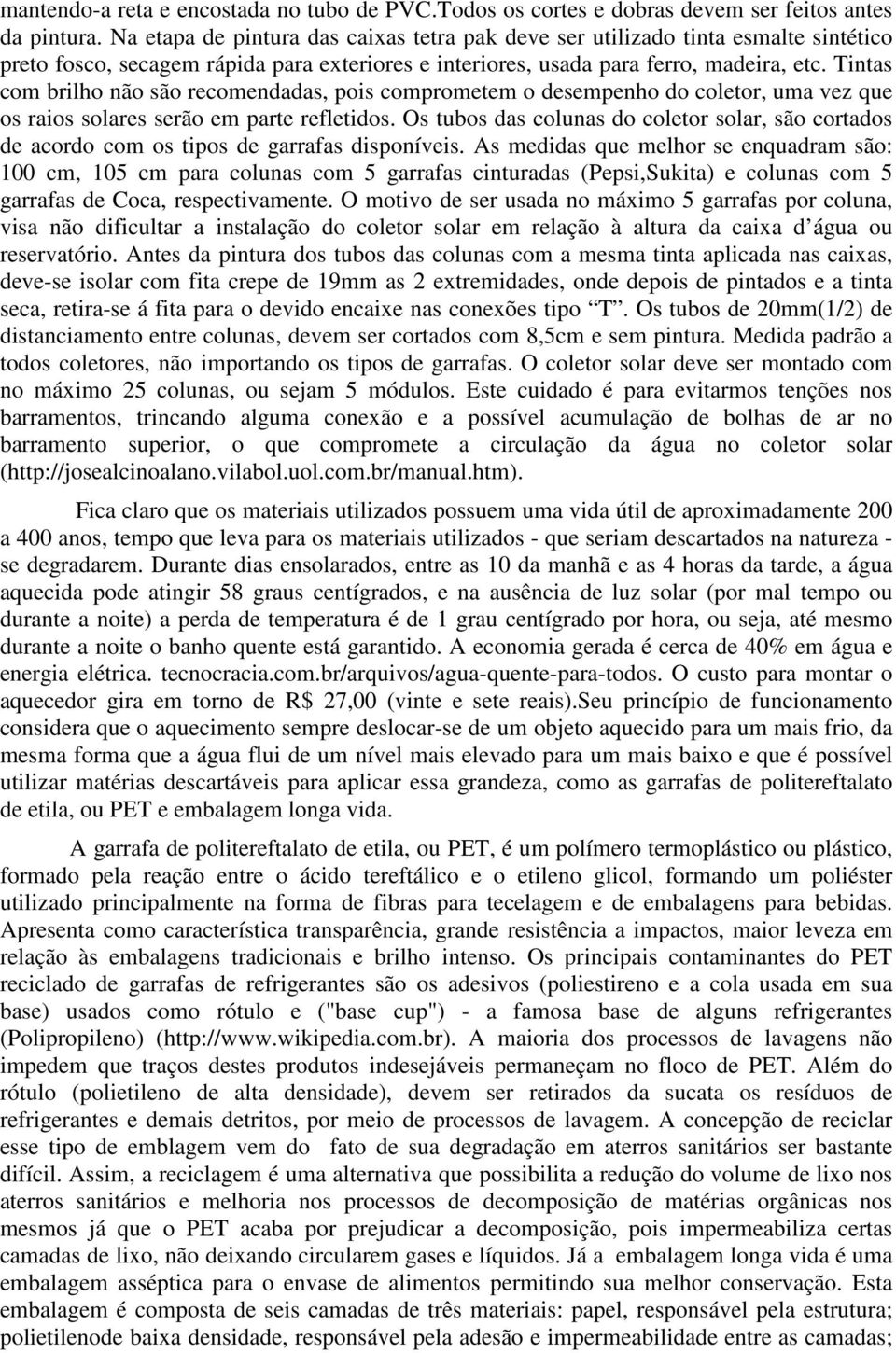 Tintas com brilho não são recomendadas, pois comprometem o desempenho do coletor, uma vez que os raios solares serão em parte refletidos.