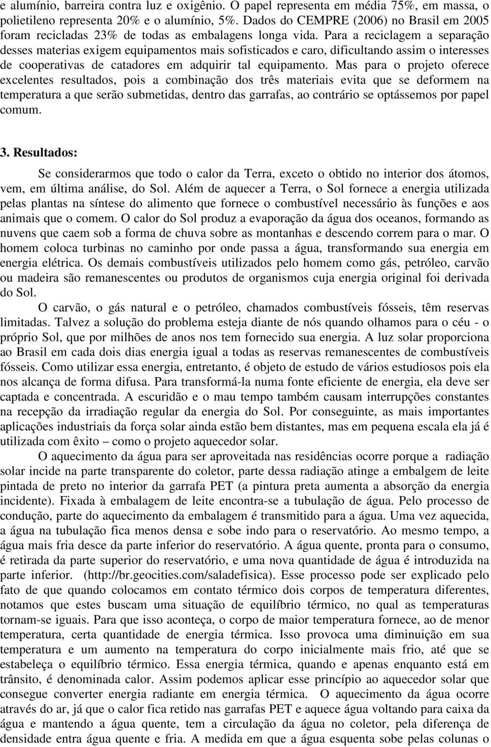 Para a reciclagem a separação desses materias exigem equipamentos mais sofisticados e caro, dificultando assim o interesses de cooperativas de catadores em adquirir tal equipamento.