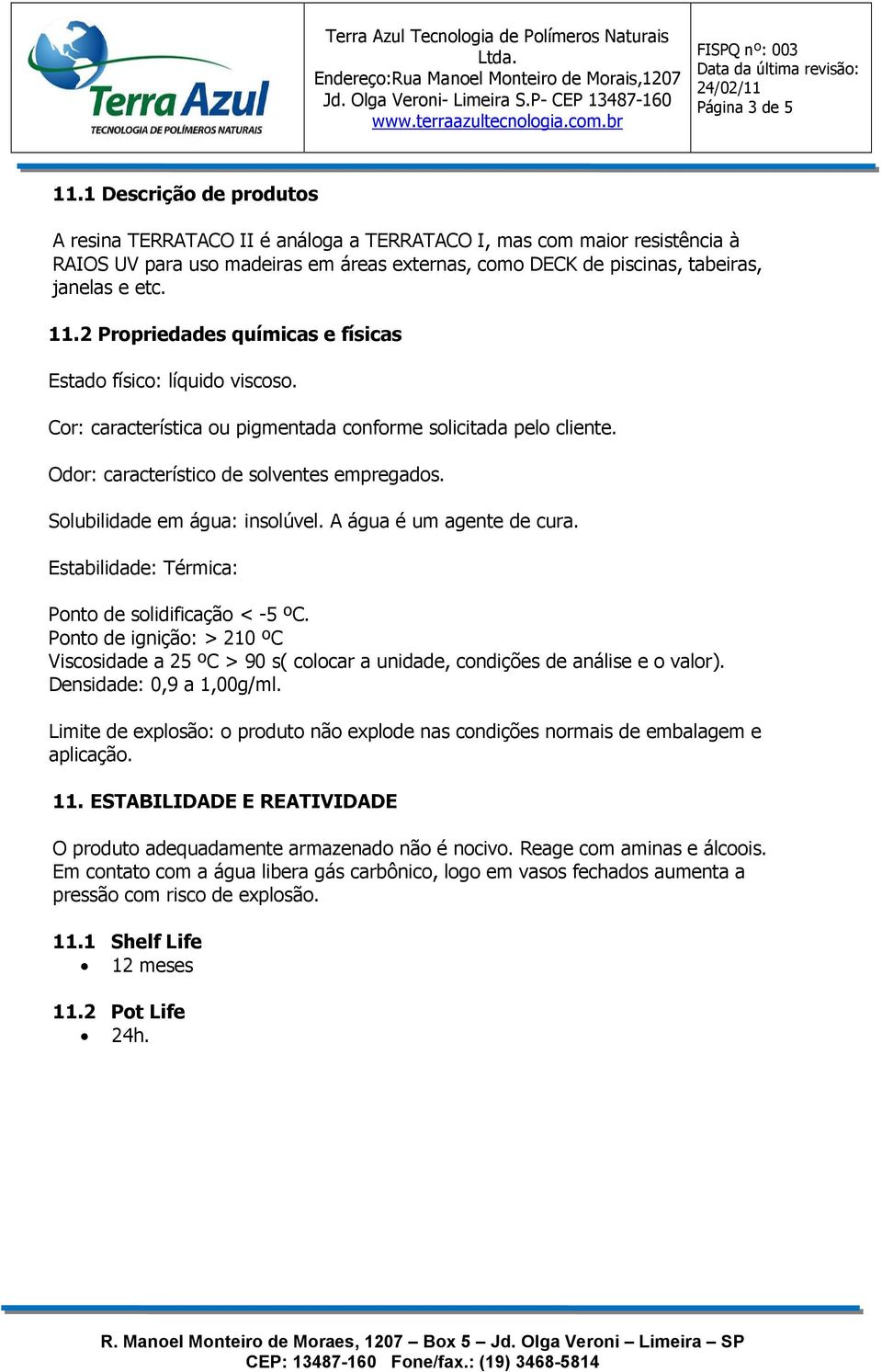 2 Propriedades químicas e físicas Estado físico: líquido viscoso. Cor: característica ou pigmentada conforme solicitada pelo cliente. Odor: característico de solventes empregados.