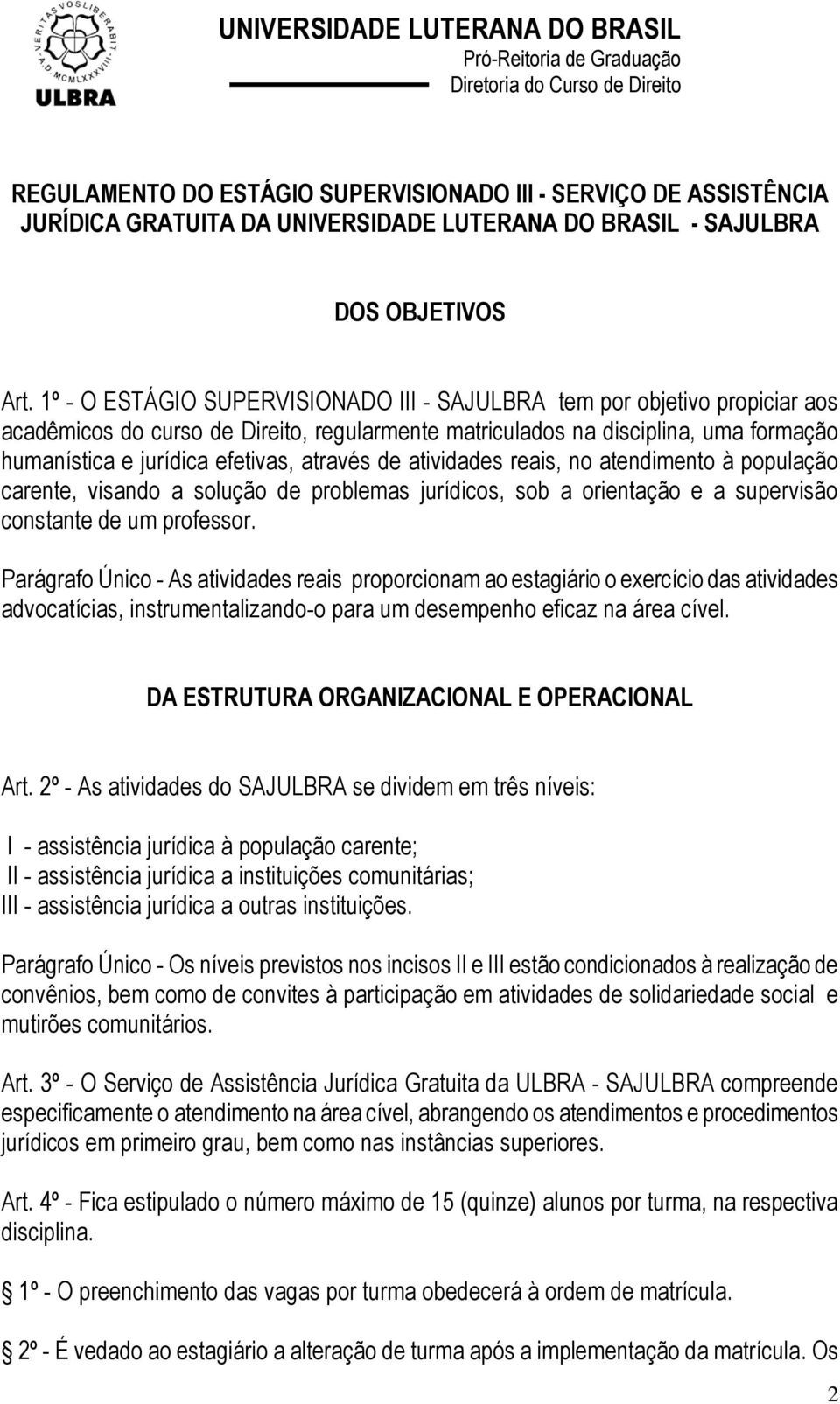 através de atividades reais, no atendimento à população carente, visando a solução de problemas jurídicos, sob a orientação e a supervisão constante de um professor.