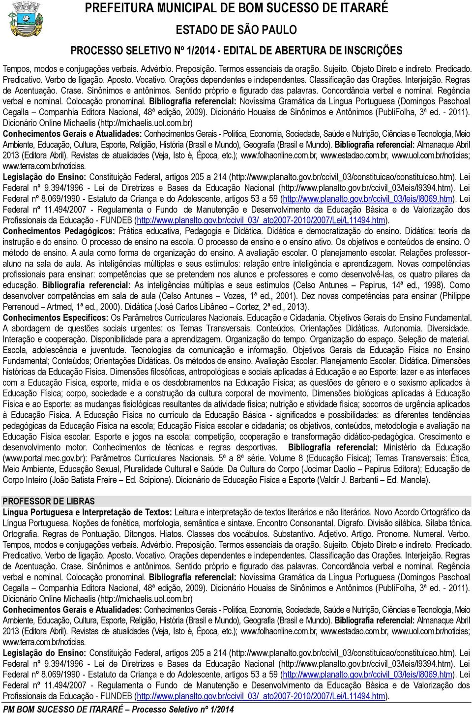 069/1990 - Estatuto da Criança e do Adolescente, artigos 53 a 59 (http://www.planalto.gov.br/ccivil_03/leis/l8069.htm). Lei Federal nº 11.