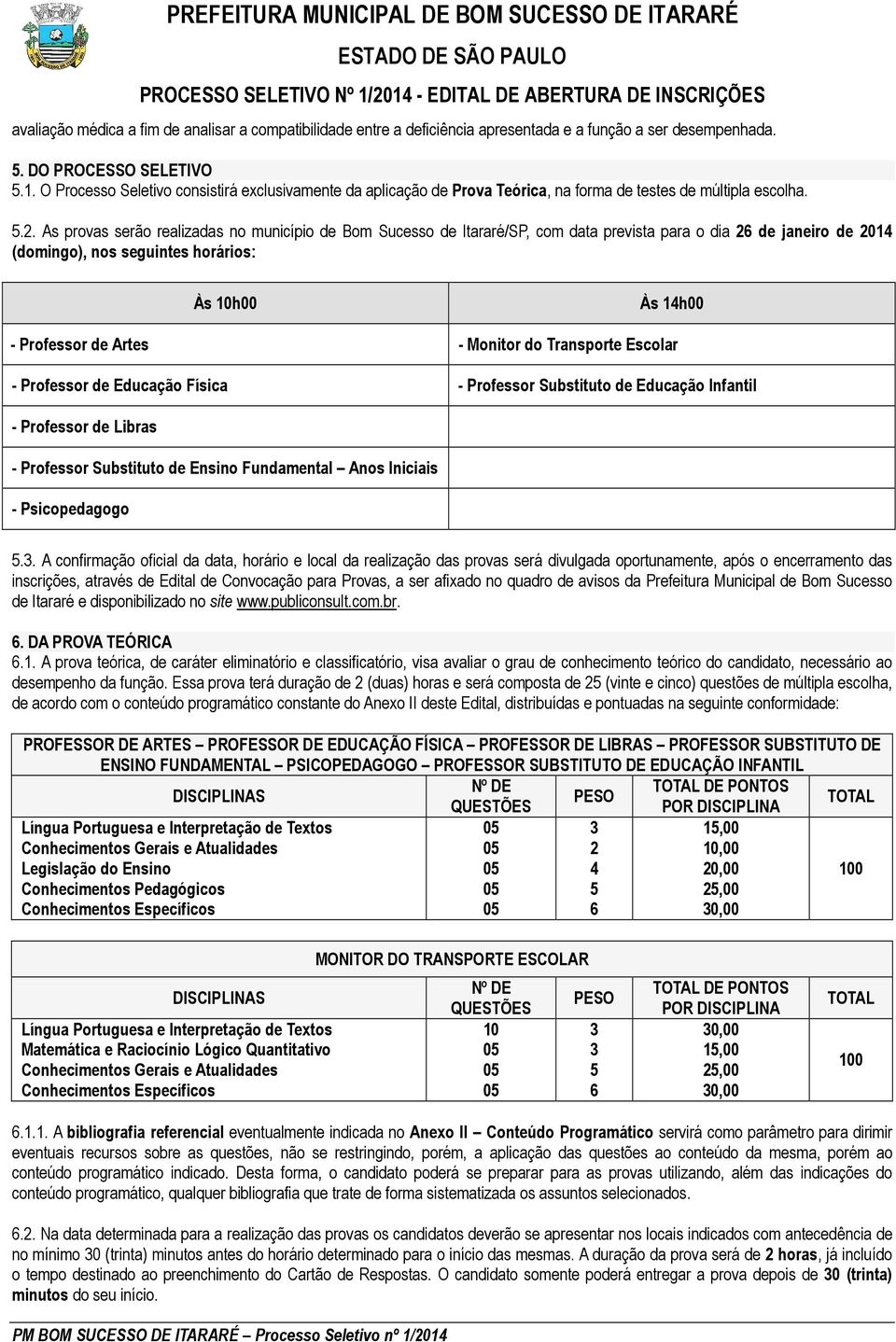 As provas serão realizadas no município de Bom Sucesso de Itararé/SP, com data prevista para o dia 26 de janeiro de 2014 (domingo), nos seguintes horários: Às 10h00 Às 14h00 - Professor de Artes -