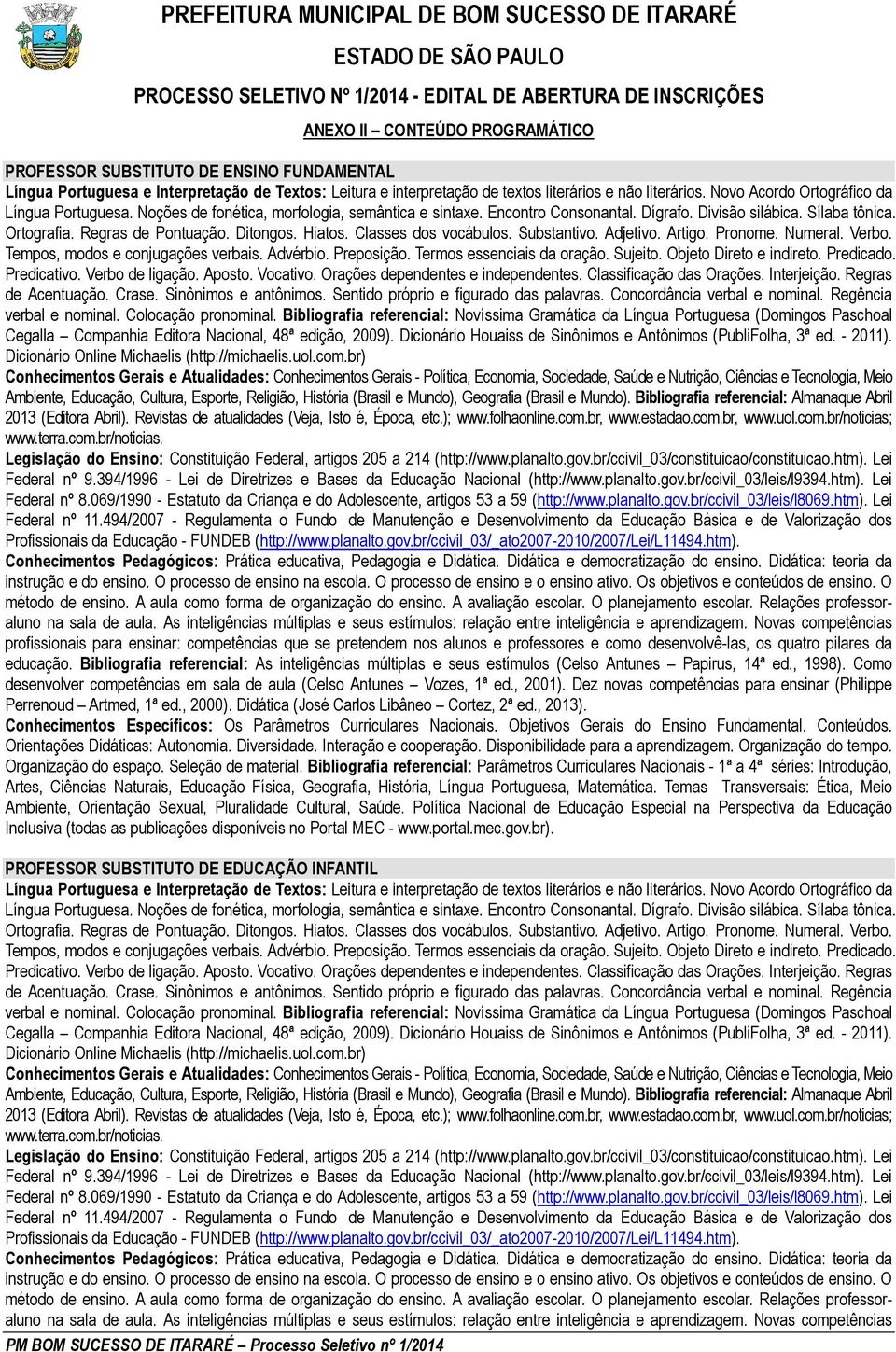 069/1990 - Estatuto da Criança e do Adolescente, artigos 53 a 59 (http://www.planalto.gov.br/ccivil_03/leis/l8069.htm). Lei Federal nº 11.