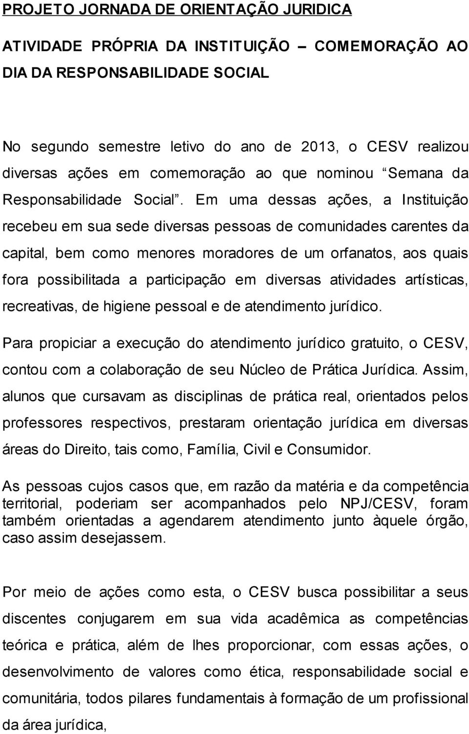 Em uma dessas ações, a Instituição recebeu em sua sede diversas pessoas de comunidades carentes da capital, bem como menores moradores de um orfanatos, aos quais fora possibilitada a participação em