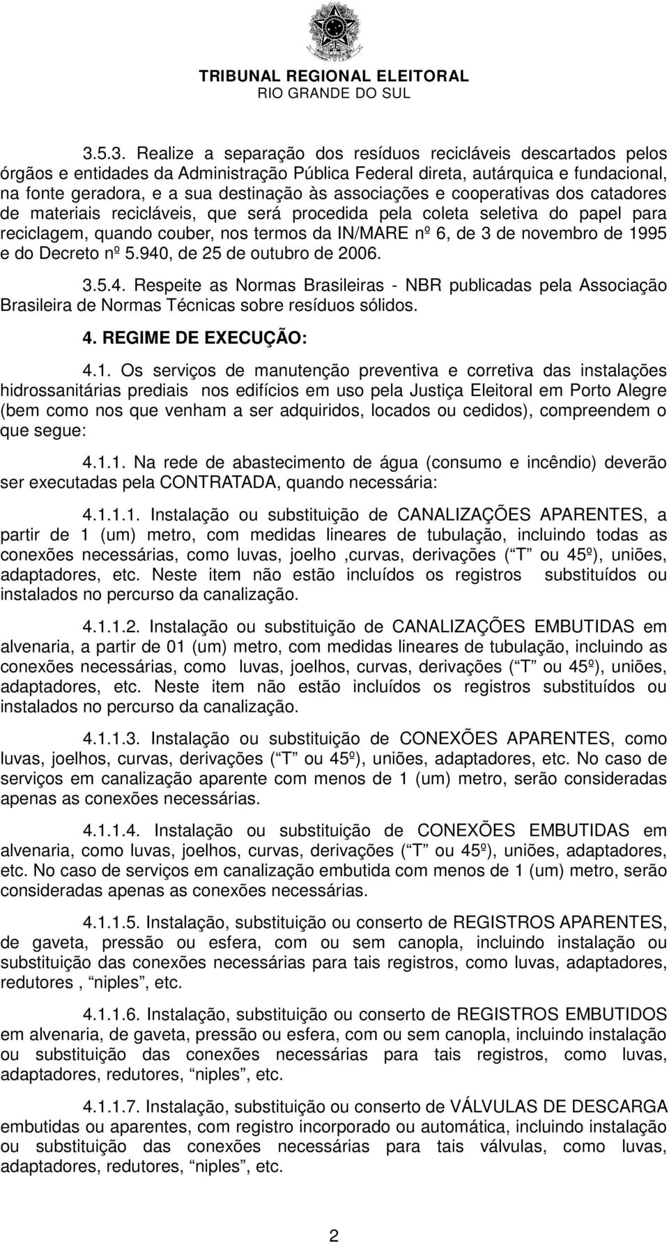 1995 e do Decreto nº 5.940, de 25 de outubro de 2006. 3.5.4. Respeite as Normas Brasileiras - NBR publicadas pela Associação Brasileira de Normas Técnicas sobre resíduos sólidos. 4.