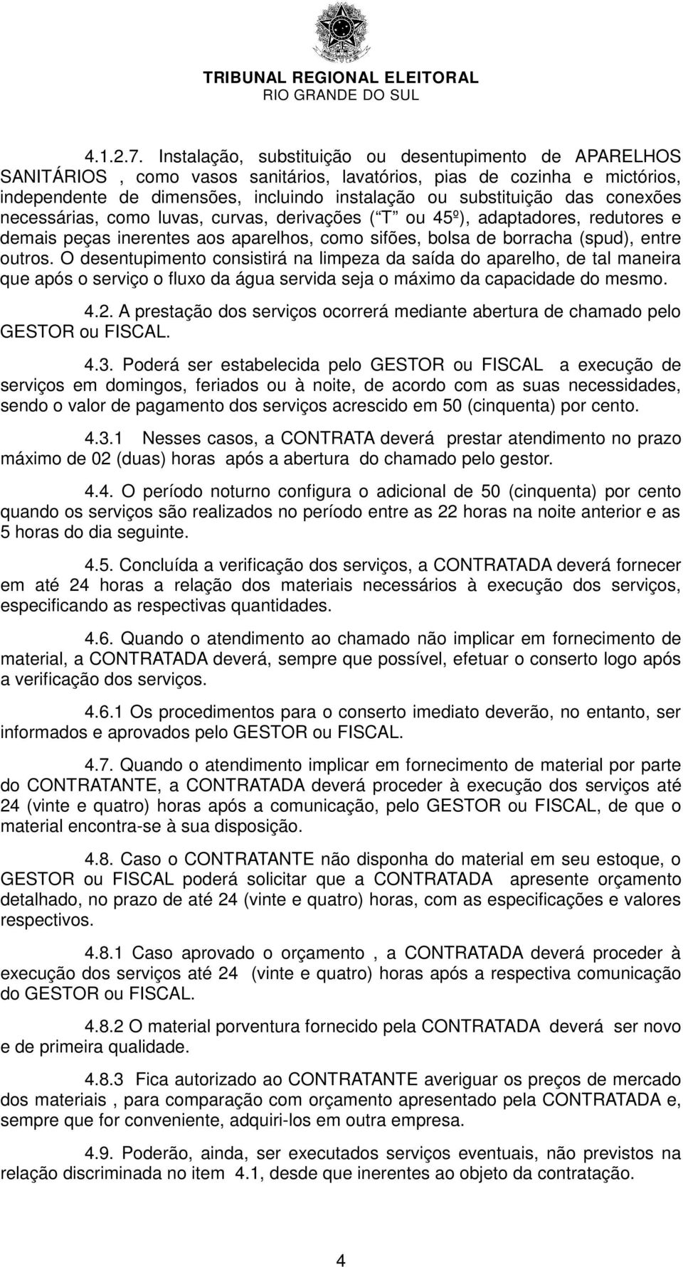 conexões necessárias, como luvas, curvas, derivações ( T ou 45º), adaptadores, redutores e demais peças inerentes aos aparelhos, como sifões, bolsa de borracha (spud), entre outros.