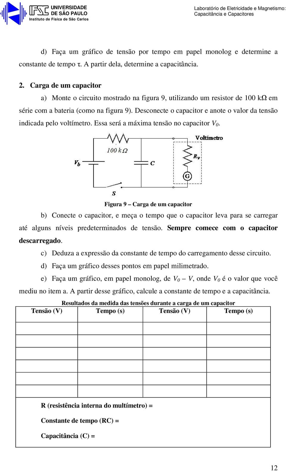 Essa será a máxima tensã n capacitr V 0. Figura 9 arga de um capacitr b) necte capacitr, e meça temp que capacitr leva para se carregar até alguns níveis predeterminads de tensã.