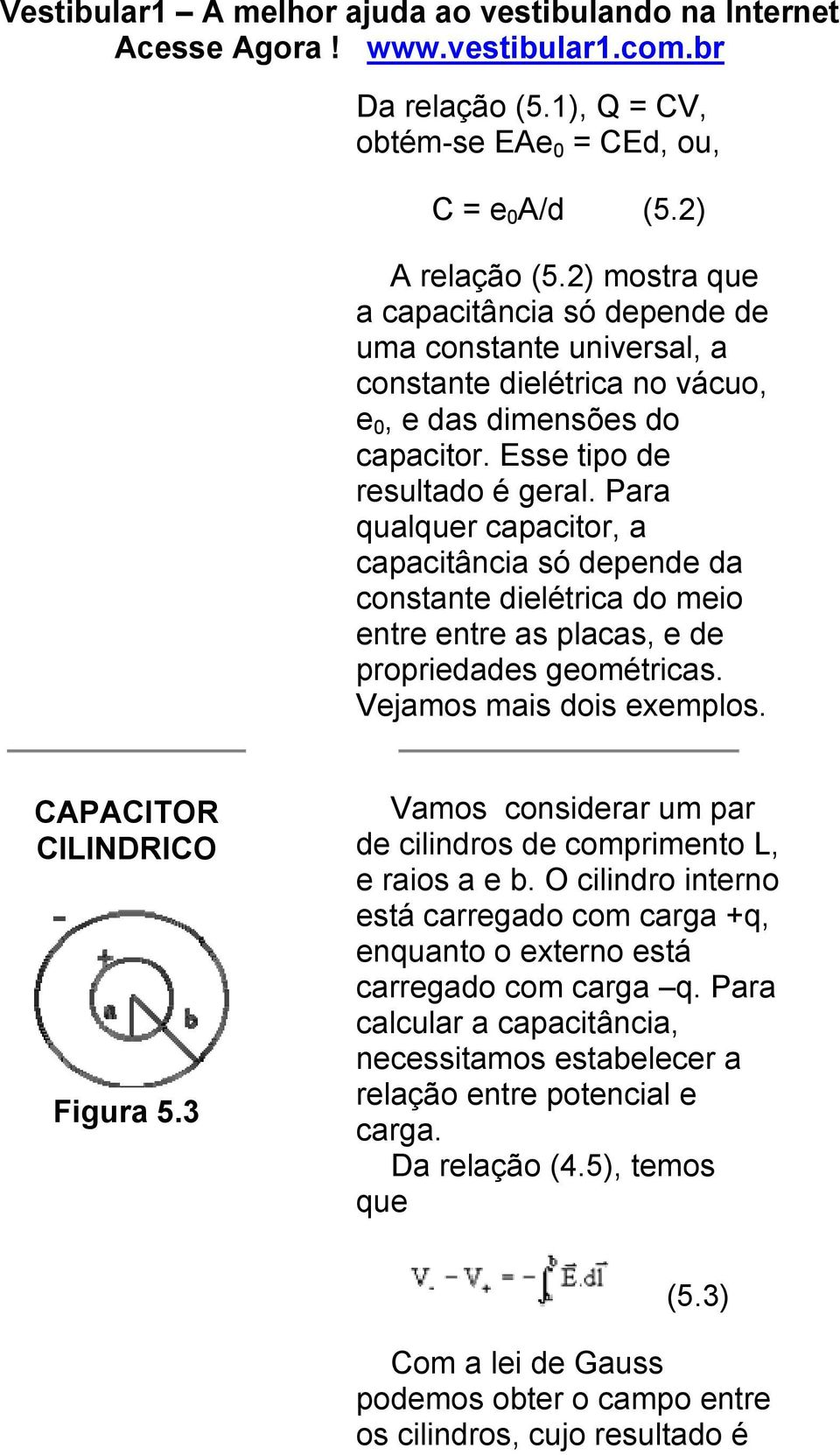 Para qualquer capacitor, a capacitância só depende da constante dielétrica do meio entre entre as placas, e de propriedades geométricas. Vejamos mais dois exemplos. CAPACITOR CILINDRICO Figura 5.