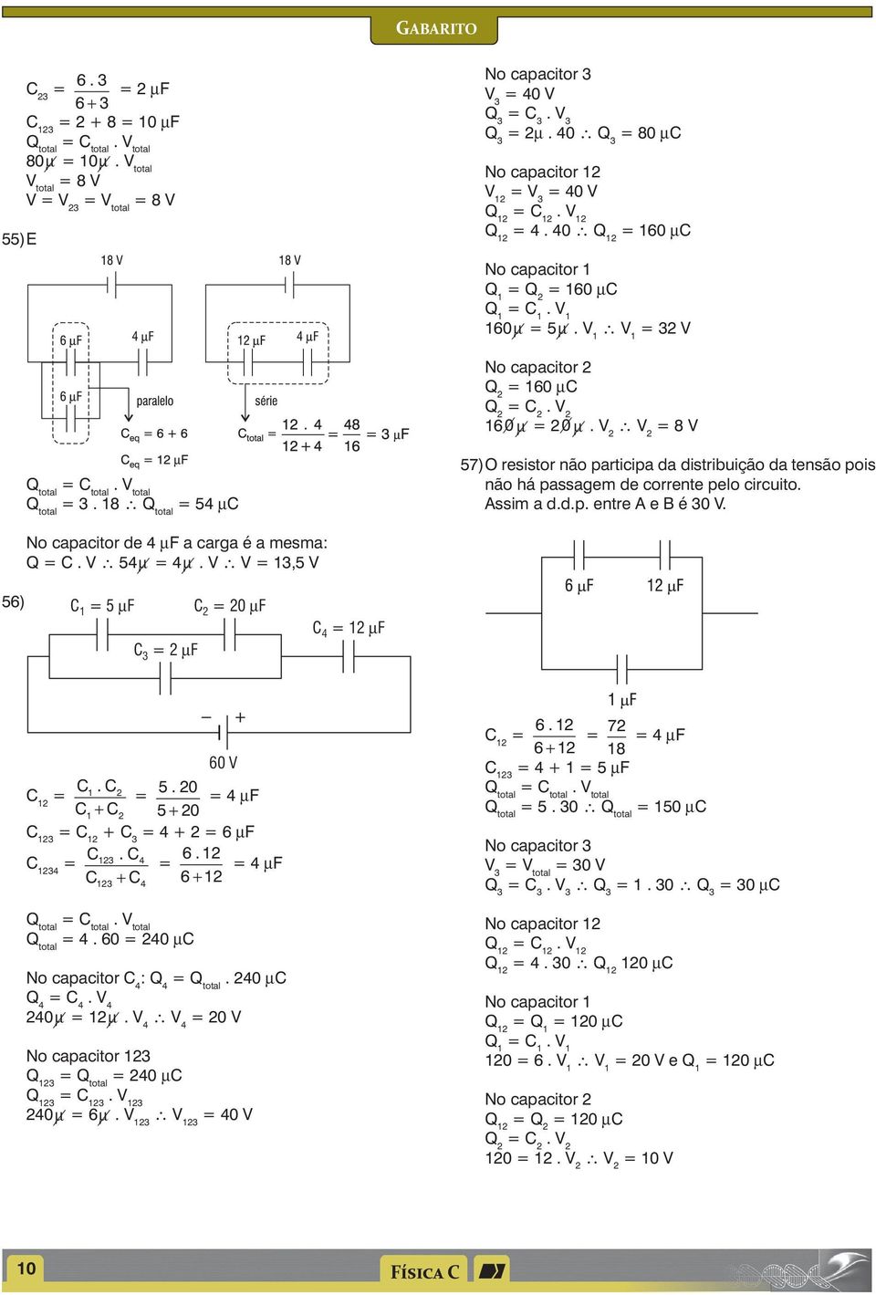 capacitor de 4 µf a carga é a mesma: Q C V 54µ 4µ V V,5 V 5) C 5 mf C 0 mf C m F C 4 m F 0 V C C C 5 0 4 µf C + C 5 + 0 C C + C 4 + µf C 4 C C 4 4 µf C + C + 4 V total 4 0 40 µc No capacitor C 4 : Q