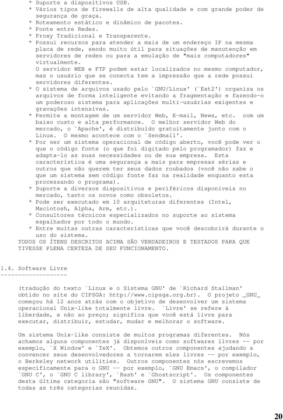 * Possui recursos para atender a mais de um endereço IP na mesma placa de rede, sendo muito útil para situações de manutenção em servidores de redes ou para a emulação de "mais computadores"