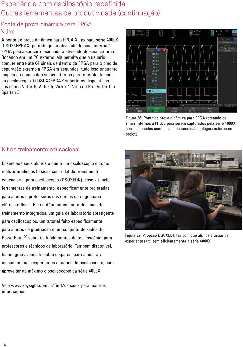 Rodando em um PC externo, ela permite que o usuário comute entre até 64 sinais de dentro da FPGA para o pino de depuração externo à FPGA em segundos, tudo isso enquanto mapeia os nomes dos sinais