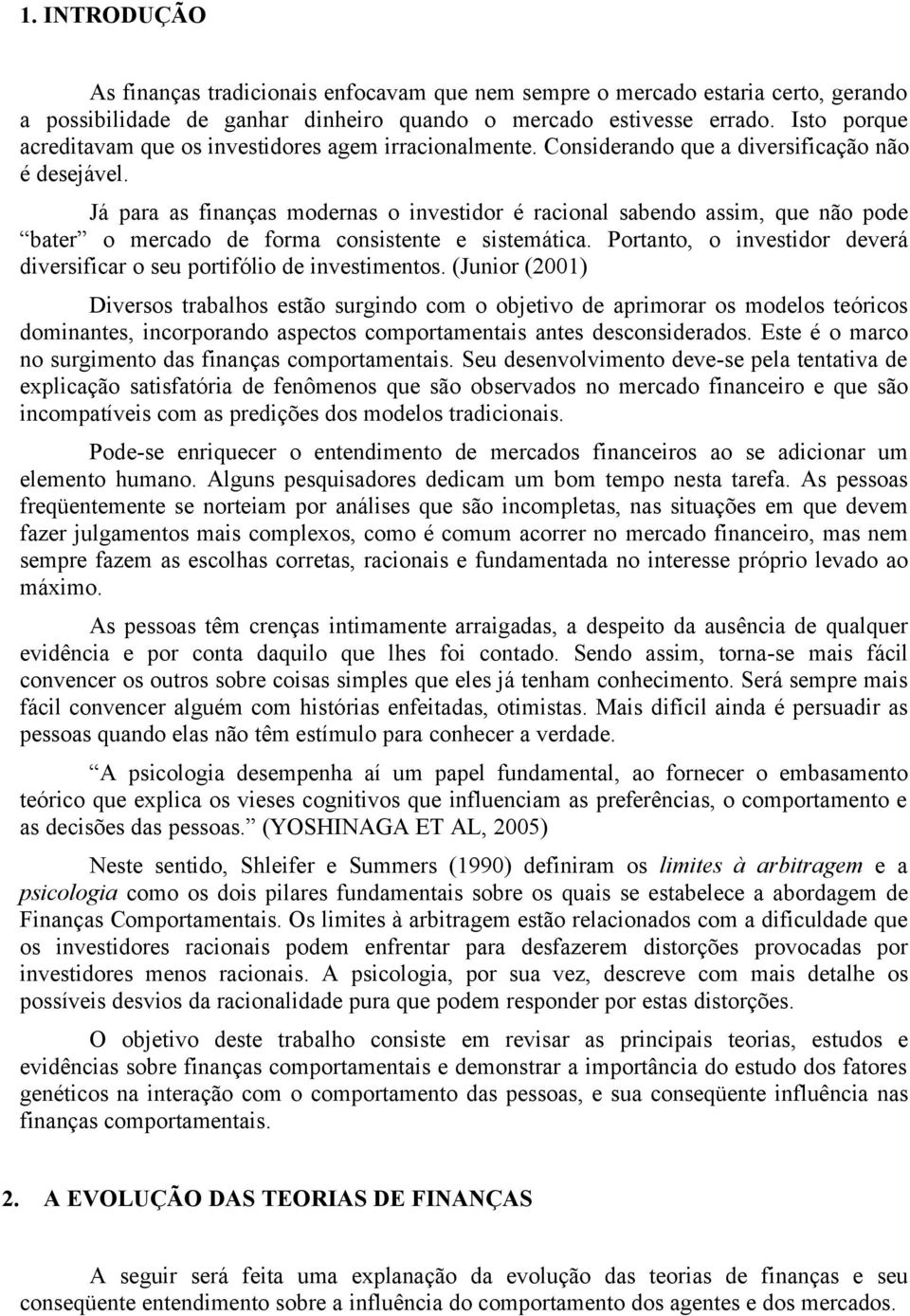 Já para as finanças modernas o investidor é racional sabendo assim, que não pode bater o mercado de forma consistente e sistemática.