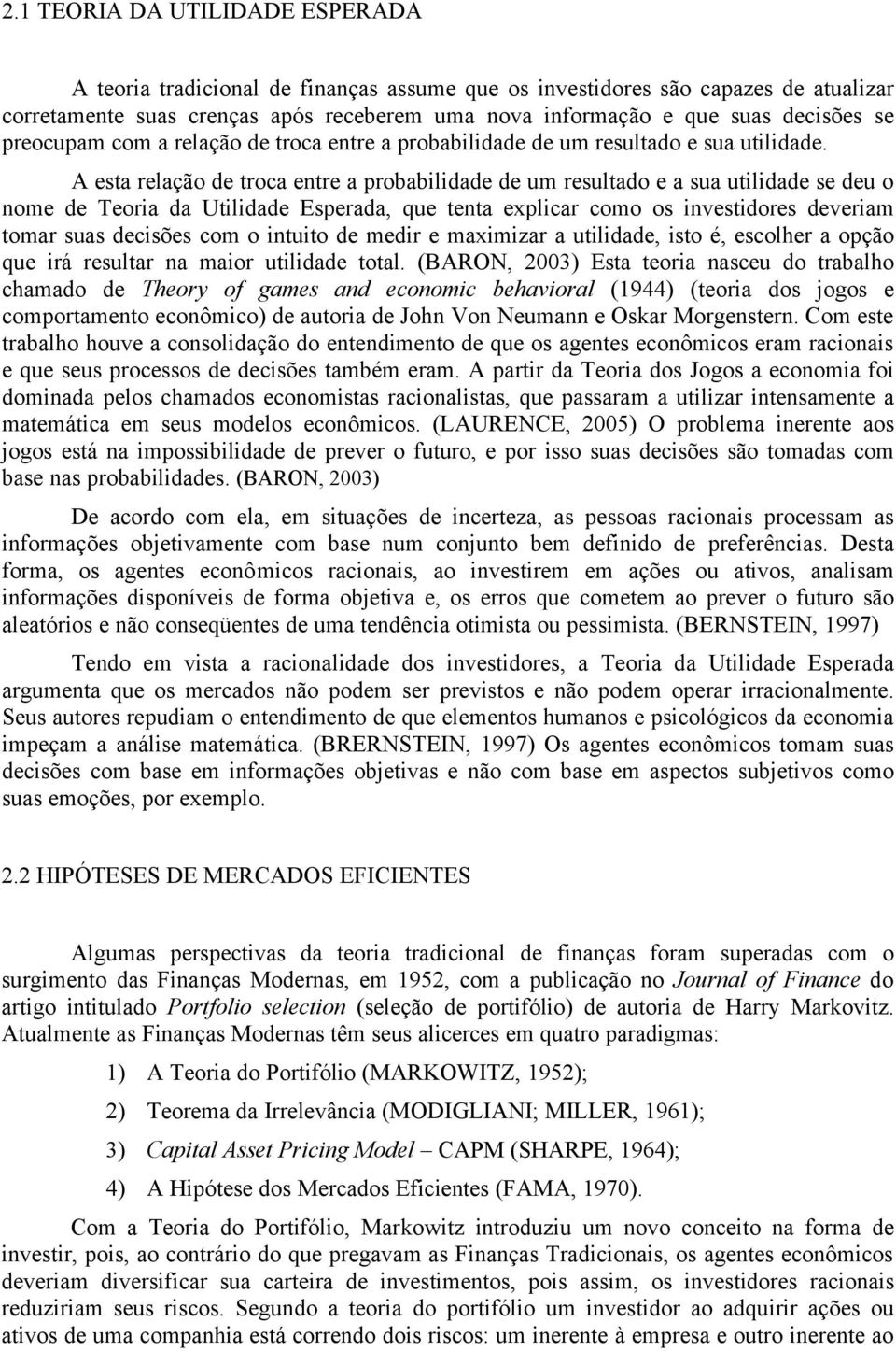 A esta relação de troca entre a probabilidade de um resultado e a sua utilidade se deu o nome de Teoria da Utilidade Esperada, que tenta explicar como os investidores deveriam tomar suas decisões com