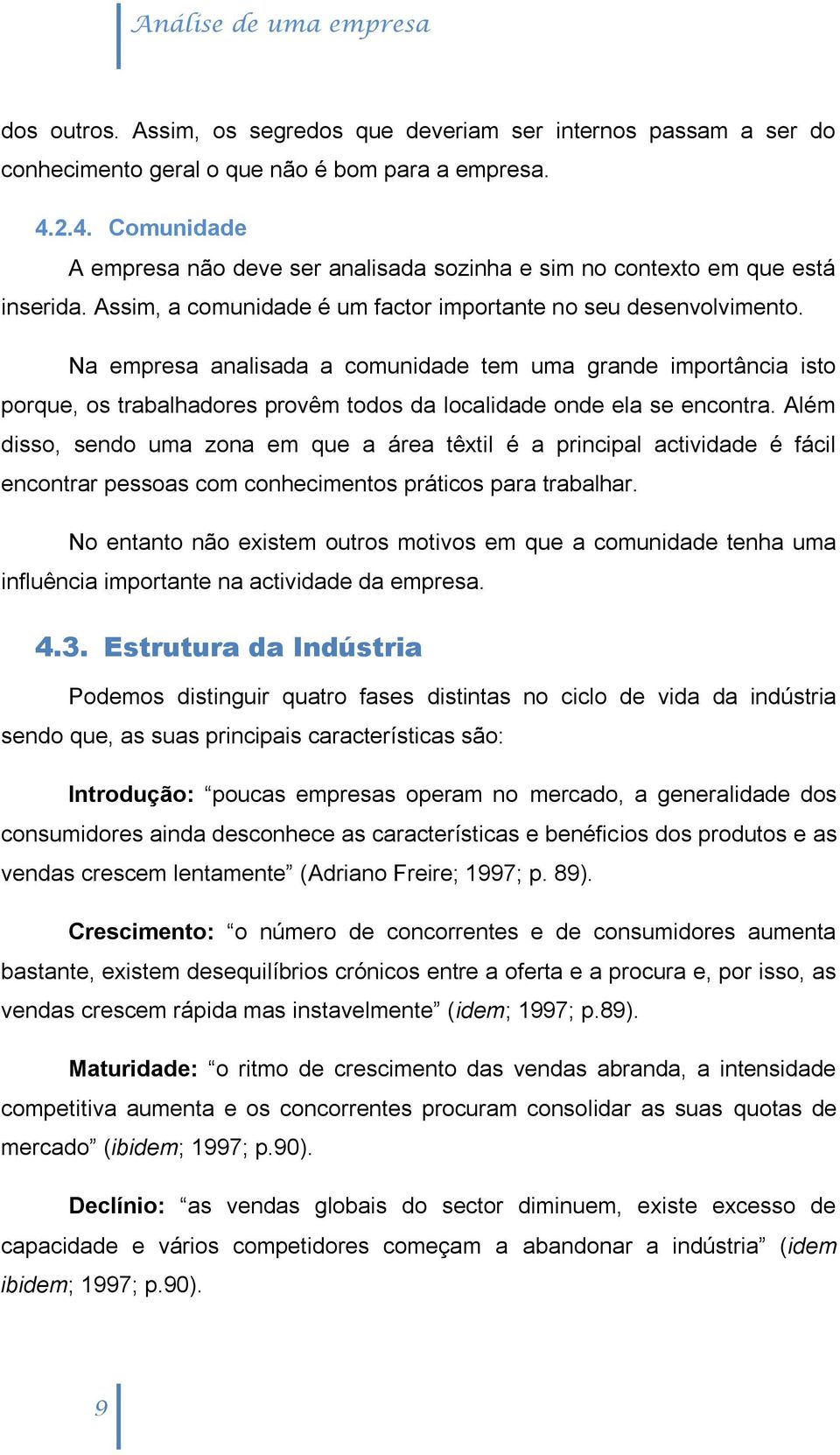 Na empresa analisada a comunidade tem uma grande importância isto porque, os trabalhadores provêm todos da localidade onde ela se encontra.