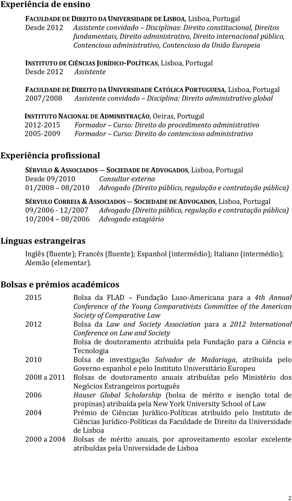 DIREITO DA UNIVERSIDADE CATÓLICA PORTUGUESA, Lisboa, Portugal 2007/2008 Assistente convidado Disciplina: Direito administrativo global INSTITUTO NACIONAL DE ADMINISTRAÇÃO, Oeiras, Portugal 2012-2015
