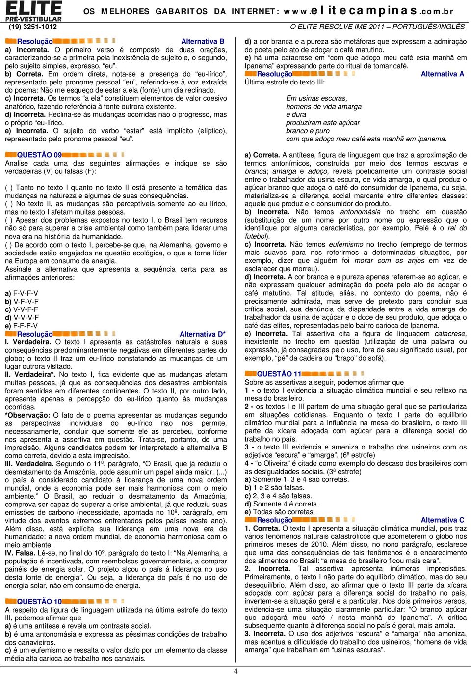 Os termos a ela constituem elementos de valor coesivo anafórico, fazendo referência à fonte outrora existente. d) Incorreta. Reclina-se às mudanças ocorridas não o progresso, mas o próprio eu-lírico.