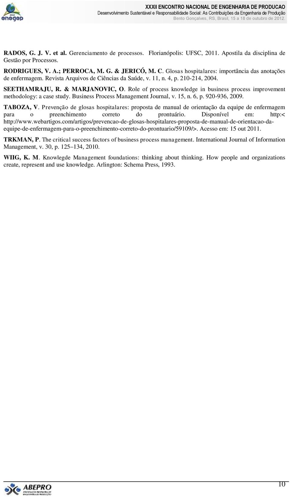 Role of process knowledge in business process improvement methodology: a case study. Business Process Management Journal, v. 15, n. 6, p. 920-936, 2009. TABOZA, V.