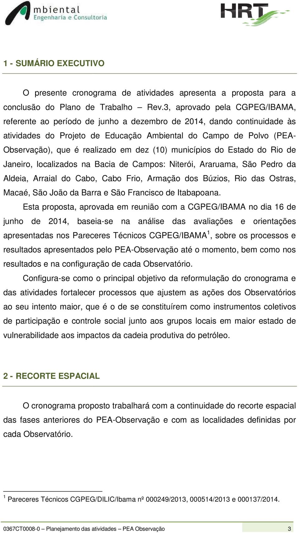 municípios do Estado do Rio de Janeiro, localizados na Bacia de Campos: Niterói, Araruama, São Pedro da Aldeia, Arraial do Cabo, Cabo Frio, Armação dos Búzios, Rio das Ostras, Macaé, São João da