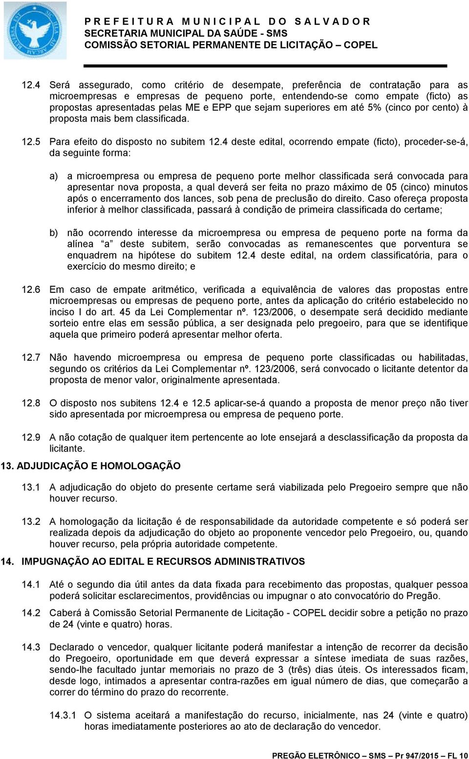 4 deste edital, ocorrendo empate (ficto), proceder-se-á, da seguinte forma: a) a microempresa ou empresa de pequeno porte melhor classificada será convocada para apresentar nova proposta, a qual