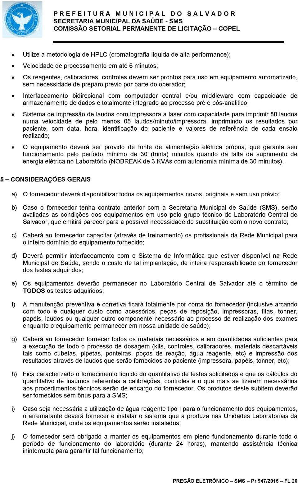 totalmente integrado ao processo pré e pós-analitico; Sistema de impressão de laudos com impressora a laser com capacidade para imprimir 80 laudos numa velocidade de pelo menos 05