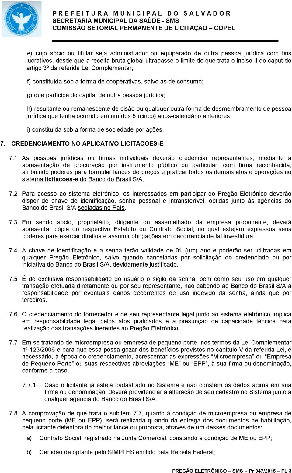 ou qualquer outra forma de desmembramento de pessoa jurídica que tenha ocorrido em um dos 5 (cinco) anos-calendário anteriores; i) constituída sob a forma de sociedade por ações. 7.