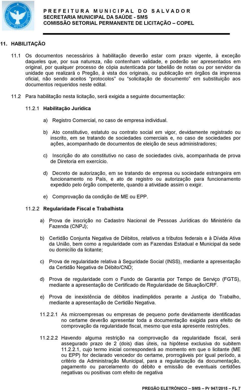 processo de cópia autenticada por tabelião de notas ou por servidor da unidade que realizará o Pregão, à vista dos originais, ou publicação em órgãos da imprensa oficial, não sendo aceitos protocolos