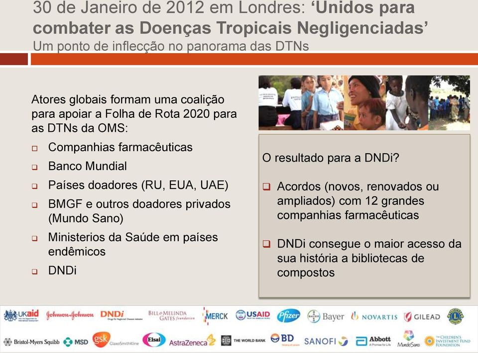 doadores (RU, EUA, UAE) BMGF e outros doadores privados (Mundo Sano) Ministerios da Saúde em países endêmicos DNDi O resultado para a DNDi?