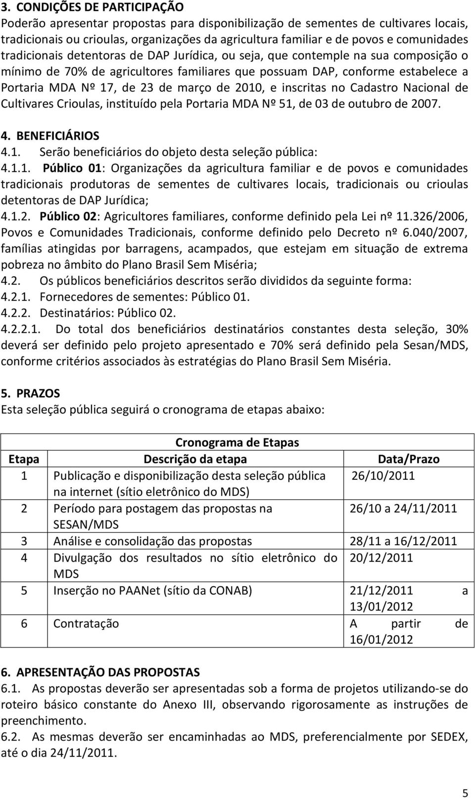 23 de março de 2010, e inscritas no Cadastro Nacional de Cultivares Crioulas, instituído pela Portaria MDA Nº 51, de 03 de outubro de 2007. 4. BENEFICIÁRIOS 4.1. Serão beneficiários do objeto desta seleção pública: 4.