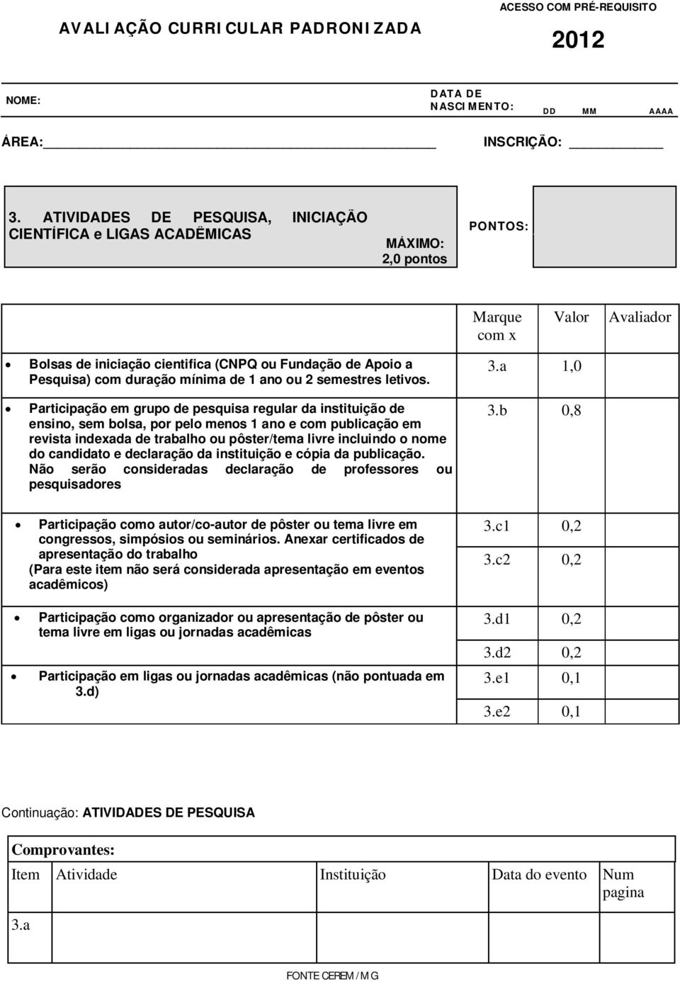 Participação em grupo de pesquisa regular da instituição de ensino, sem bolsa, por pelo menos 1 ano e com publicação em revista indexada de trabalho ou pôster/tema livre incluindo o nome do candidato