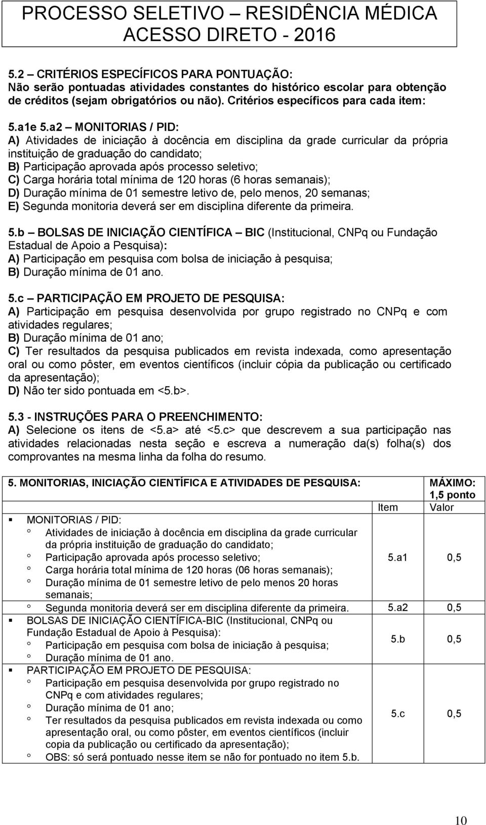 a2 MONITORIAS / PID: A) Atividades de iniciação à docência em disciplina da grade curricular da própria instituição de graduação do candidato; B) Participação aprovada após processo seletivo; C)