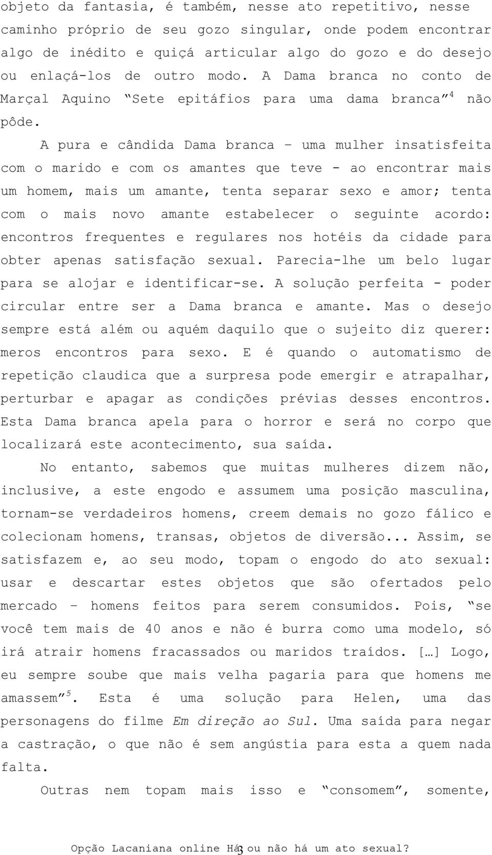 A pura e cândida Dama branca uma mulher insatisfeita com o marido e com os amantes que teve - ao encontrar mais um homem, mais um amante, tenta separar sexo e amor; tenta com o mais novo amante