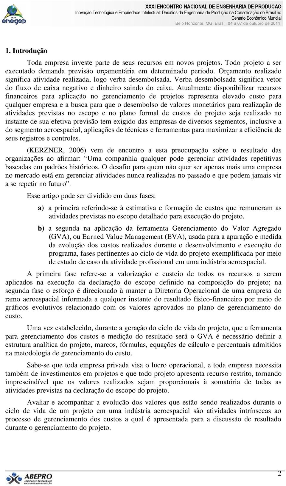 Atualmente disponibilizar recursos financeiros para aplicação no gerenciamento de projetos representa elevado custo para qualquer empresa e a busca para que o desembolso de valores monetários para