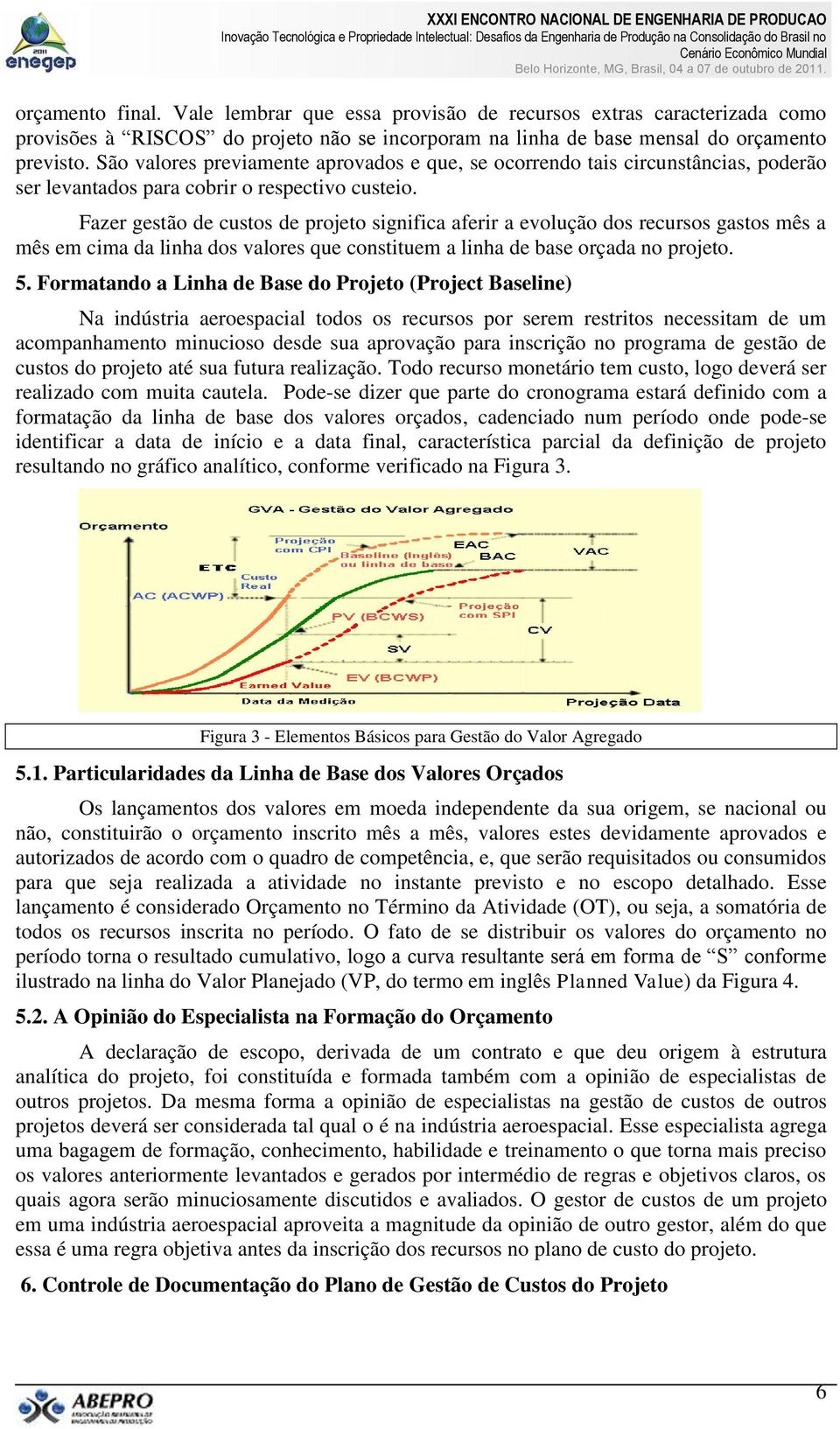 Fazer gestão de custos de projeto significa aferir a evolução dos recursos gastos mês a mês em cima da linha dos valores que constituem a linha de base orçada no projeto. 5.