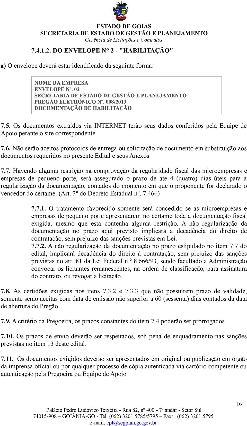 Não serão aceitos protocolos de entrega ou solicitação de documento em substituição aos documentos requeridos no presente Edital e seus Anexos. 7.