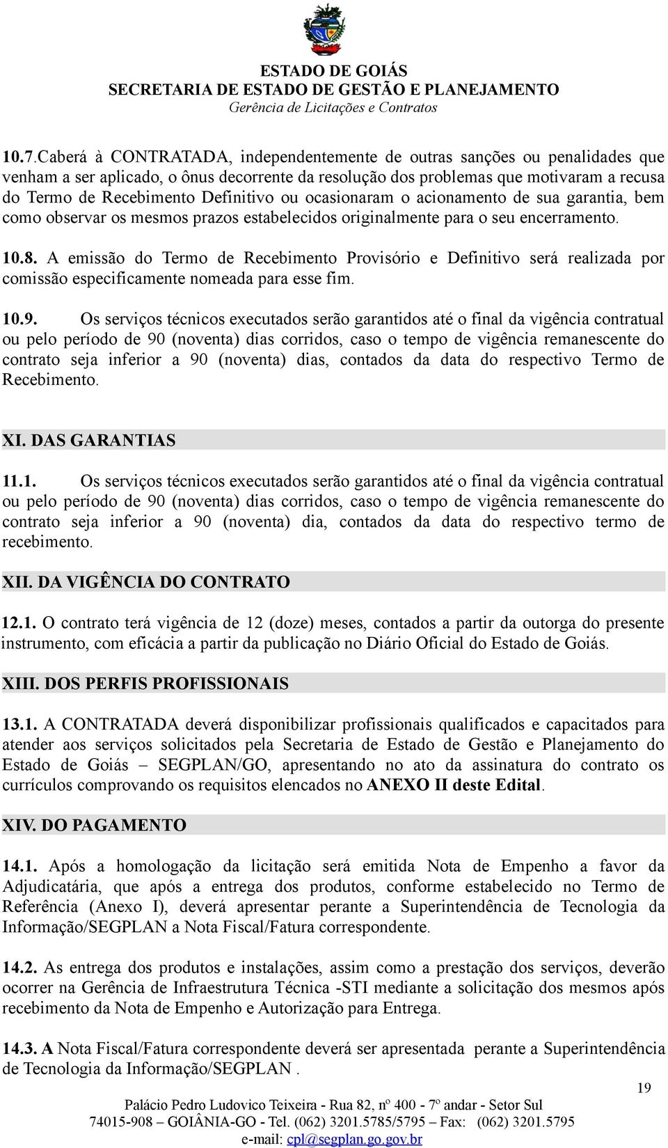 A emissão do Termo de Recebimento Provisório e Definitivo será realizada por comissão especificamente nomeada para esse fim. 10.9.