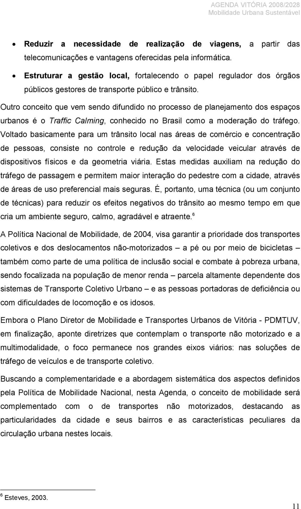 Outro conceito que vem sendo difundido no processo de planejamento dos espaços urbanos é o Traffic Calming, conhecido no Brasil como a moderação do tráfego.