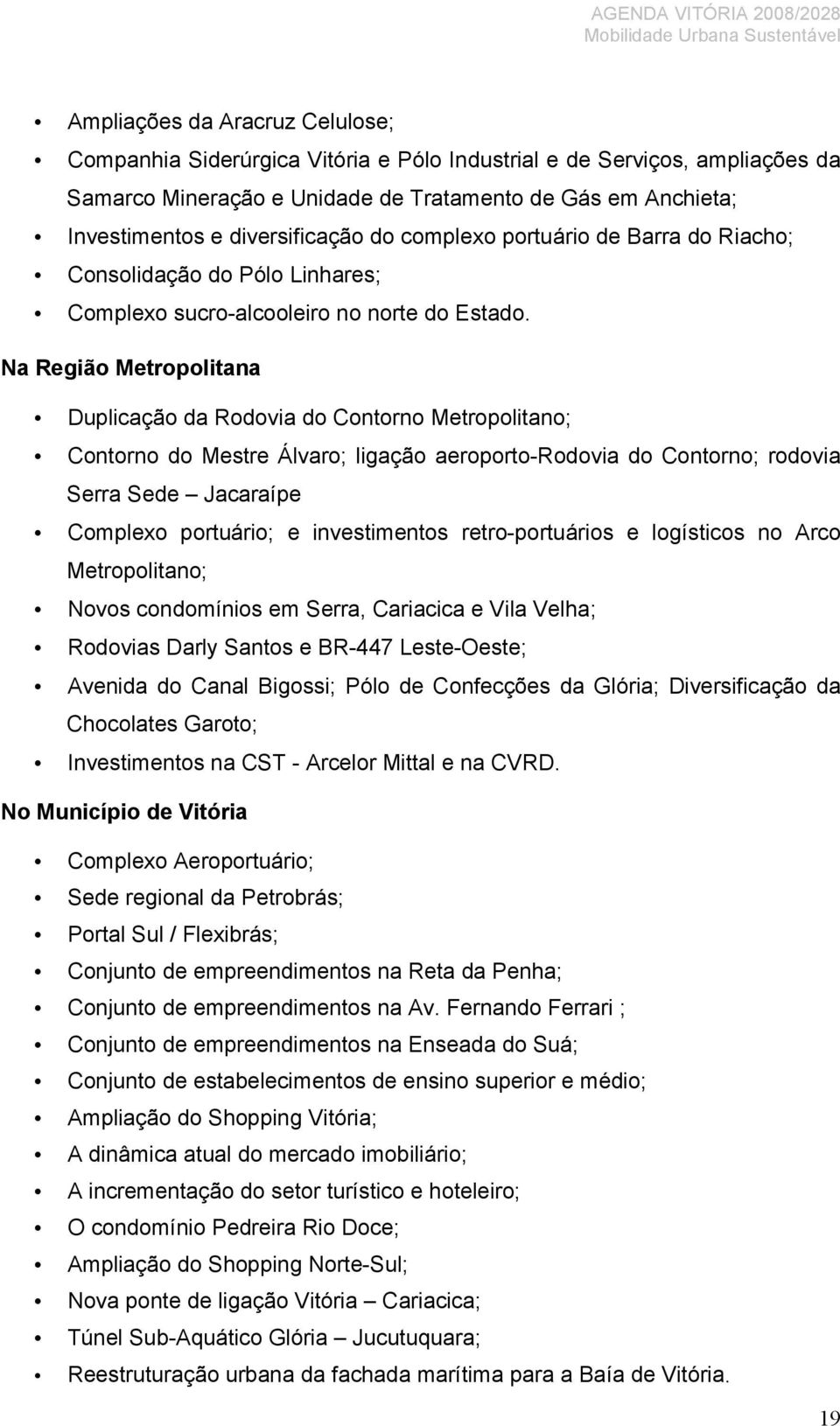 Na Região Metropolitana Duplicação da Rodovia do Contorno Metropolitano; Contorno do Mestre Álvaro; ligação aeroporto-rodovia do Contorno; rodovia Serra Sede Jacaraípe Complexo portuário; e