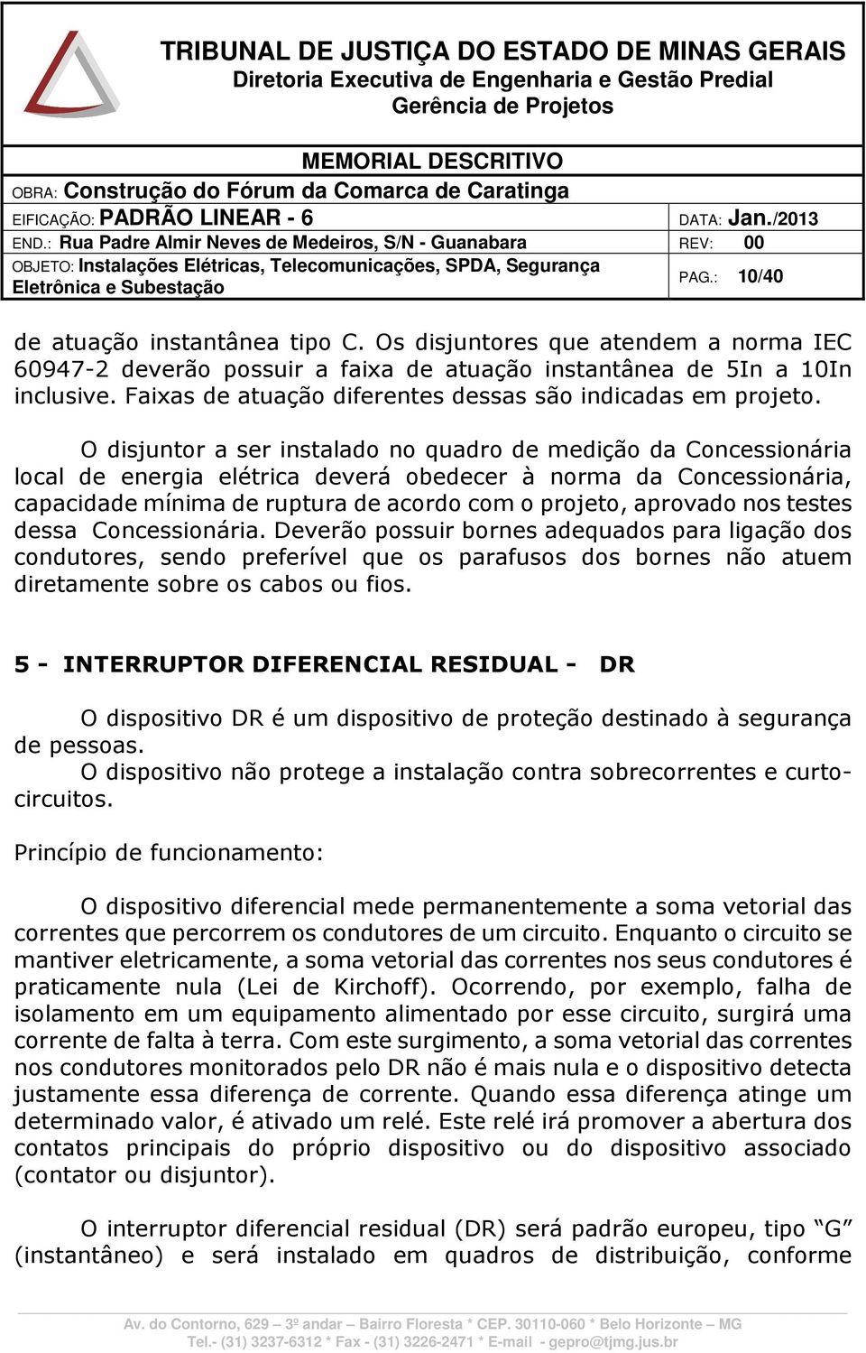 O disjuntor a ser instalado no quadro de medição da Concessionária local de energia elétrica deverá obedecer à norma da Concessionária, capacidade mínima de ruptura de acordo com o projeto, aprovado