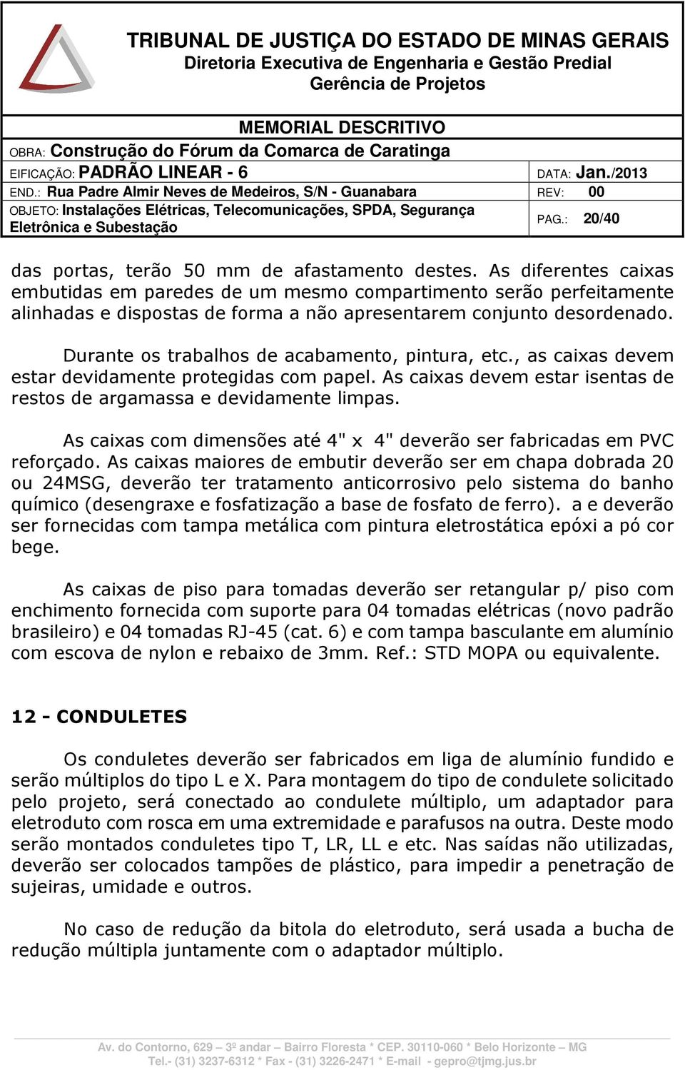 Durante os trabalhos de acabamento, pintura, etc., as caixas devem estar devidamente protegidas com papel. As caixas devem estar isentas de restos de argamassa e devidamente limpas.