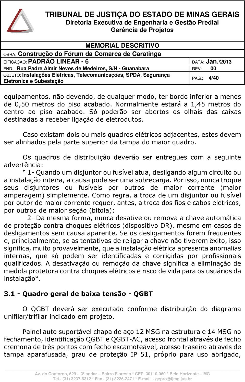 Caso existam dois ou mais quadros elétricos adjacentes, estes devem ser alinhados pela parte superior da tampa do maior quadro.