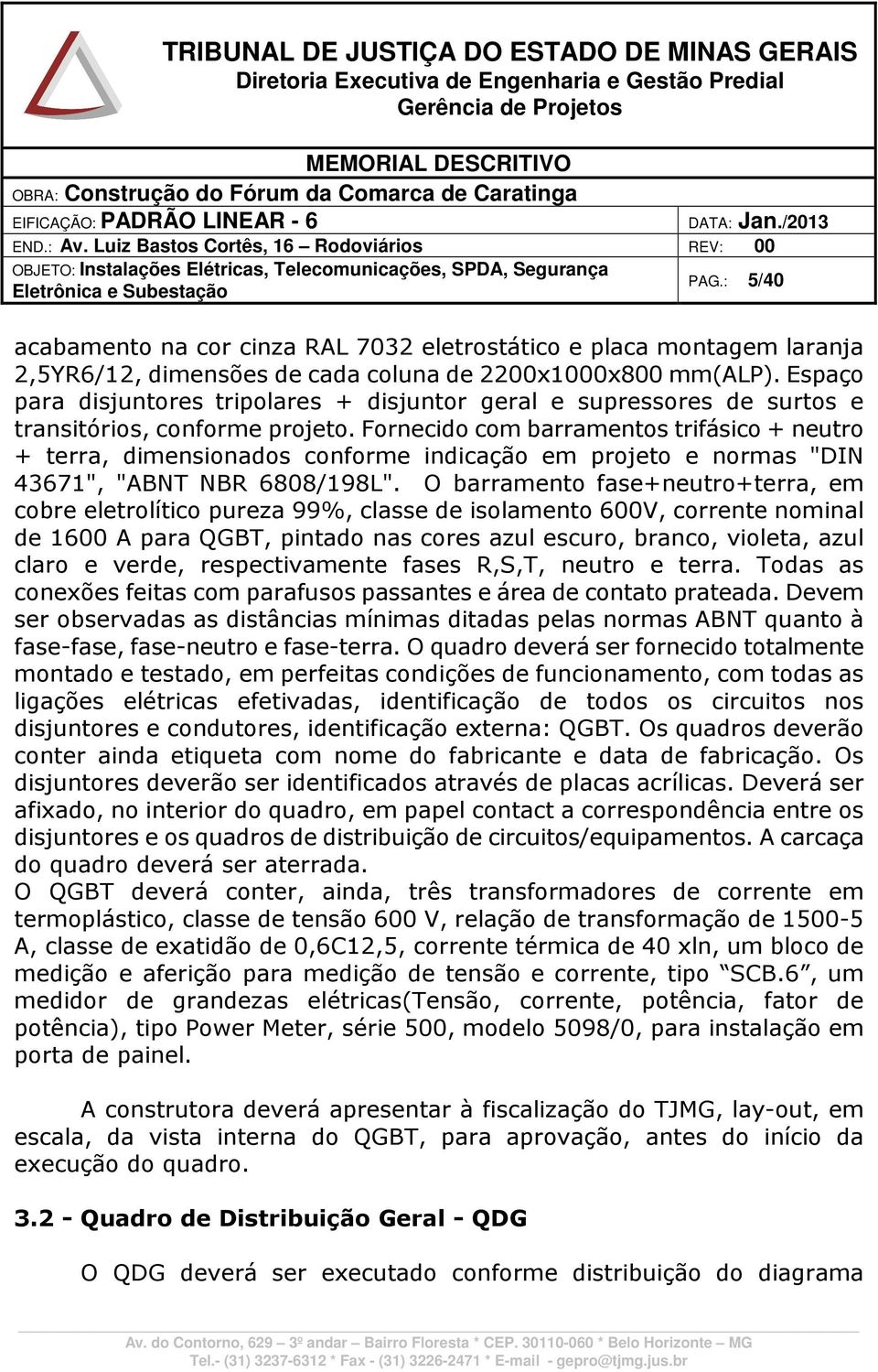 Fornecido com barramentos trifásico + neutro + terra, dimensionados conforme indicação em projeto e normas "DIN 43671", "ABNT NBR 6808/198L".