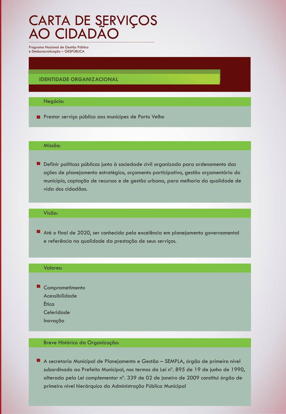 Visão: Até o final de 2020, ser conhecida pela excelência em planejamento governamental e referência na qualidade da prestação de seus serviços.