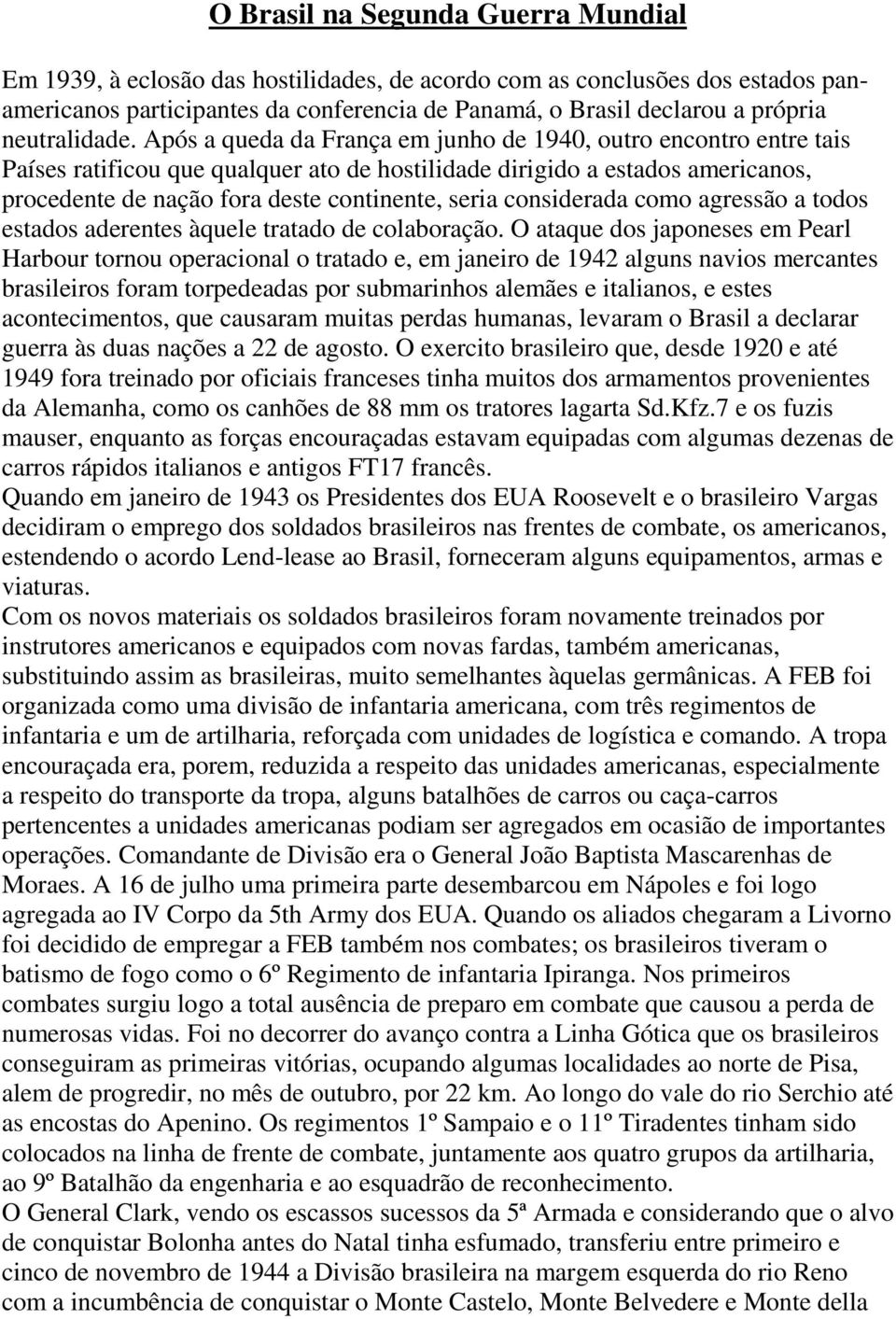 Após a queda da França em junho de 1940, outro encontro entre tais Países ratificou que qualquer ato de hostilidade dirigido a estados americanos, procedente de nação fora deste continente, seria