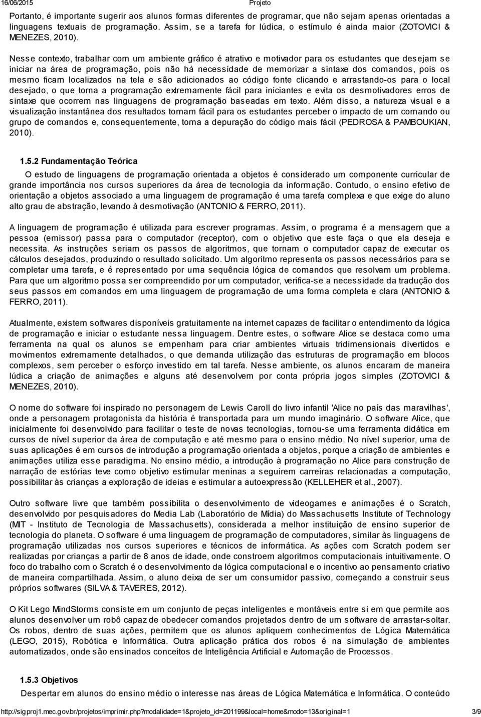 Nesse contexto, trabalhar com um ambiente gráfico é atrativo e motivador para os estudantes que desejam se iniciar na área de programação, pois não há necessidade de memorizar a sintaxe dos comandos,